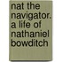 Nat the Navigator. a Life of Nathaniel Bowditch