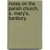 Notes on the Parish Church, S. Mary's, Banbury. by Eleanor Draper