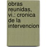Obras Reunidas, Vi.: Cronica De La Intervencion by Juan Garcia Ponce