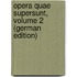 Opera Quae Supersunt, Volume 2 (German Edition)