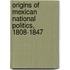 Origins of Mexican National Politics, 1808-1847