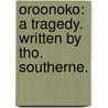 Oroonoko: a tragedy. Written by Tho. Southerne. by Thomas Southerne