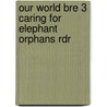 Our World Bre 3 Caring for Elephant Orphans Rdr by Crandall