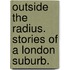 Outside the Radius. Stories of a London Suburb.