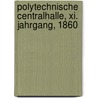 Polytechnische Centralhalle, Xi. Jahrgang, 1860 door Onbekend