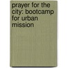 Prayer for the City: Bootcamp for Urban Mission door John F. Smed