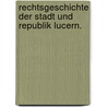 Rechtsgeschichte der Stadt und Republik Lucern. door Anton Philipp Von Segesser