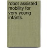 Robot Assisted Mobility for Very Young Infants. by Amy Katherine Lynch
