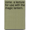 Rome. A lecture for use with the magic lantern. by Unknown