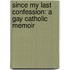 Since My Last Confession: A Gay Catholic Memoir