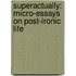 Superactually: Micro-Essays on Post-Ironic Life