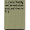 Superactually: Micro-Essays on Post-Ironic Life by Chuk Moran