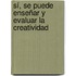 Sí, se puede enseñar y evaluar la creatividad