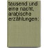 Tausend und eine Nacht, arabische Erzählungen;