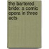 The Bartered Bride: A Comic Opera in Three Acts