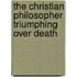 The Christian Philosopher Triumphing Over Death