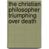 The Christian Philosopher Triumphing Over Death by Christopher Newall