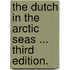 The Dutch in the Arctic Seas ... Third edition.