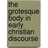 The Grotesque Body in Early Christian Discourse door Istvan Czachesz