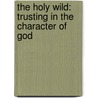 The Holy Wild: Trusting In The Character Of God by Mark Buchanan