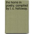 The Home in Poetry. Compiled by L. C. Holloway.
