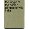 The Jungle at the Door: A Glimpse of Wild India door Joan Myers