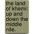 The Land of Khemi: up and down the Middle Nile.