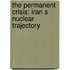 The Permanent Crisis: Iran S Nuclear Trajectory