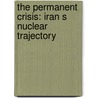 The Permanent Crisis: Iran S Nuclear Trajectory door Shashank Joshi
