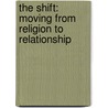 The Shift: Moving from Religion to Relationship by O.K. Johnson