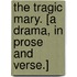 The Tragic Mary. [A drama, in prose and verse.]