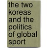 The Two Koreas and the Politics of Global Sport door Brian Bridges