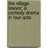 The Village Lawyer; a Comedy Drama in Four Acts
