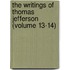 The Writings Of Thomas Jefferson (Volume 13-14)