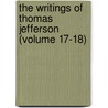 The Writings Of Thomas Jefferson (Volume 17-18) door Thomas Jefferson