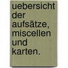 Uebersicht der Aufsätze, Miscellen und Karten. by Gesellschaft FüR. Erdkunde Zu Berlin