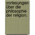 Vorlesungen über die Philosophie der Religion.