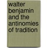 Walter Benjamin and the Antinomies of Tradition door John McCole