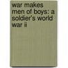 War Makes Men Of Boys: A Soldier's World War Ii by Katherine Miller