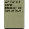 Wie man mit einem Bindfaden die Welt verändert door Tim Cooke