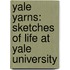 Yale Yarns: Sketches of Life at Yale University