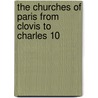the Churches of Paris from Clovis to Charles 10 by S. Sophia Beale