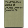 the Dramatick Works of George Colman (Volume 3) by George Colman