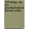100 Dinge, die ein Grundschulkind können sollte by Birgit Ebbert