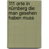 111 Orte in Nürnberg die man gesehen haben muss by Dietmar Bruckner
