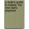 A Dude's Guide to Babies: The New Dad's Playbook door Richard Jones