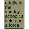 Adults in the Sunday School; a Field and a Force by William Sherman Bovard