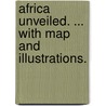 Africa unveiled. ... With map and illustrations. by Henry Rowley