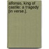 Alfonso, King of Castile: a Tragedy [In Verse.].
