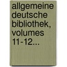 Allgemeine Deutsche Bibliothek, Volumes 11-12... door Onbekend
